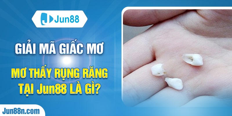 Giải mã giấc mơ mơ thấy rụng răng tại Jun88 là gì?